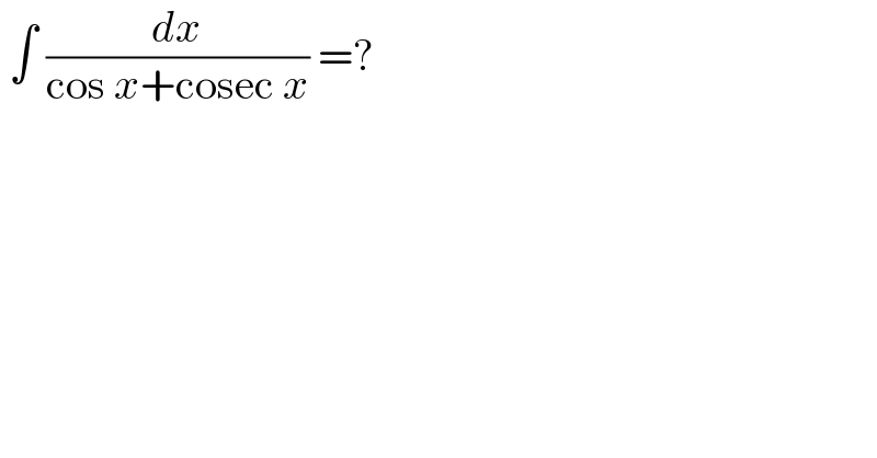  ∫ (dx/(cos x+cosec x)) =?  