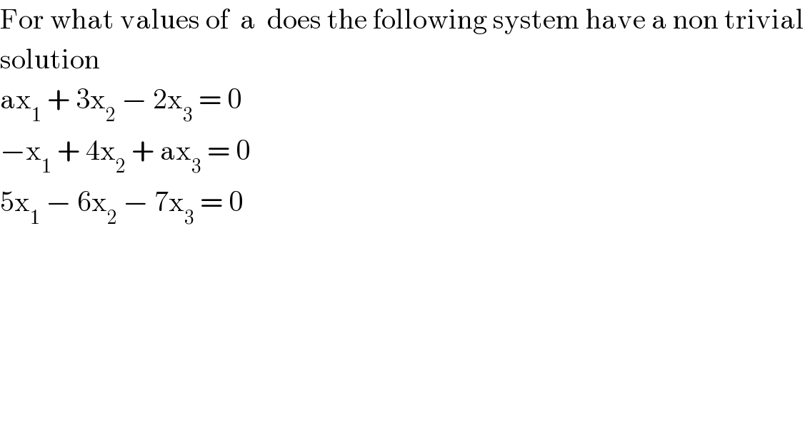 For what values of  a  does the following system have a non trivial   solution   ax_1  + 3x_2  − 2x_3  = 0  −x_1  + 4x_2  + ax_3  = 0  5x_1  − 6x_2  − 7x_3  = 0  