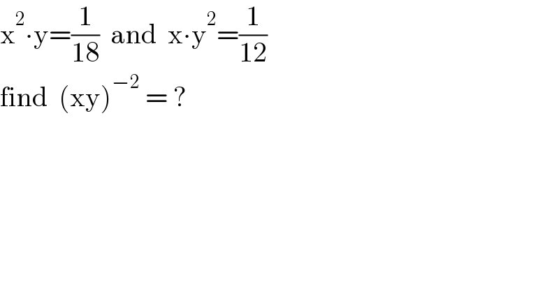 x^2 ∙y=(1/(18))  and  x∙y^2 =(1/(12))  find  (xy)^(−2)  = ?  