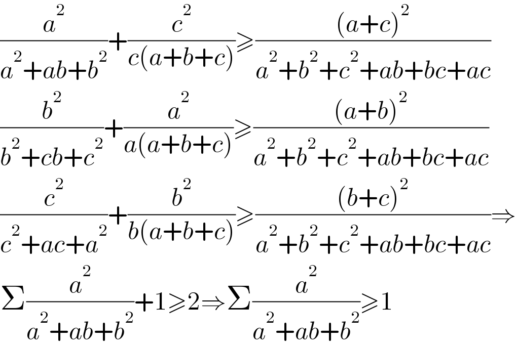 (a^2 /(a^2 +ab+b^2 ))+(c^2 /(c(a+b+c)))≥(((a+c)^2 )/(a^2 +b^2 +c^2 +ab+bc+ac))  (b^2 /(b^2 +cb+c^2 ))+(a^2 /(a(a+b+c)))≥(((a+b)^2 )/(a^2 +b^2 +c^2 +ab+bc+ac))  (c^2 /(c^2 +ac+a^2 ))+(b^2 /(b(a+b+c)))≥(((b+c)^2 )/(a^2 +b^2 +c^2 +ab+bc+ac))⇒  Σ(a^2 /(a^2 +ab+b^2 ))+1≥2⇒Σ(a^2 /(a^2 +ab+b^2 ))≥1  