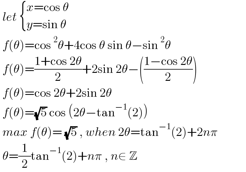  let  { ((x=cos θ)),((y=sin θ)) :}   f(θ)=cos^2 θ+4cos θ sin θ−sin^2 θ   f(θ)=((1+cos 2θ)/2)+2sin 2θ−(((1−cos 2θ)/2))   f(θ)=cos 2θ+2sin 2θ    f(θ)=(√5) cos (2θ−tan^(−1) (2))   max f(θ)= (√5) , when 2θ=tan^(−1) (2)+2nπ   θ=(1/2)tan^(−1) (2)+nπ , n∈ Z  