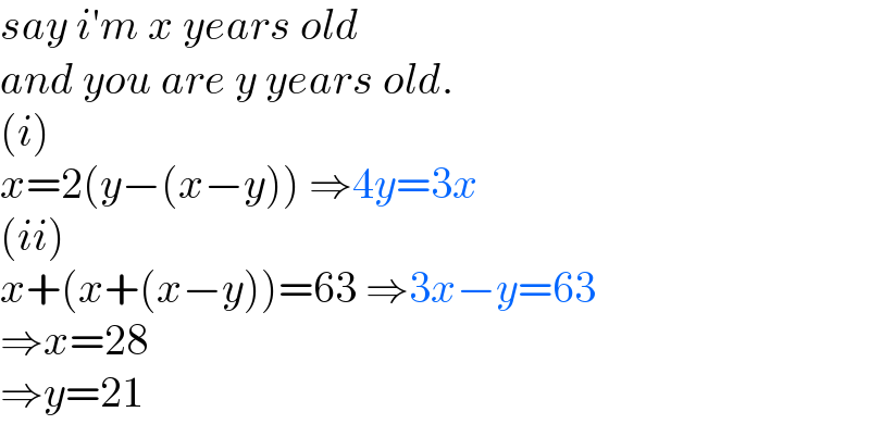 say i′m x years old  and you are y years old.  (i)  x=2(y−(x−y)) ⇒4y=3x  (ii)  x+(x+(x−y))=63 ⇒3x−y=63  ⇒x=28  ⇒y=21  