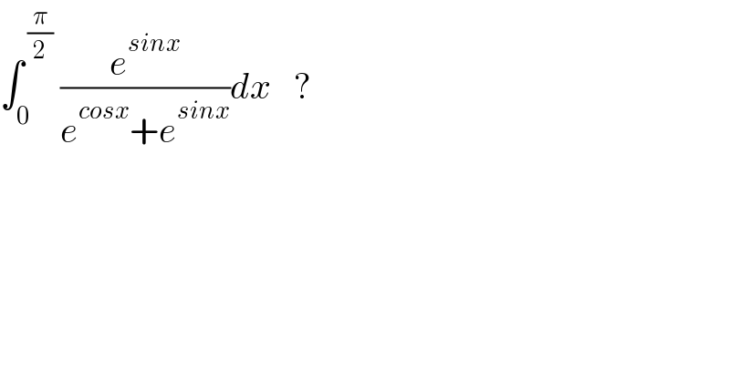 ∫_0 ^( (π/2))  (e^(sinx) /(e^(cosx) +e^(sinx) ))dx   ?  