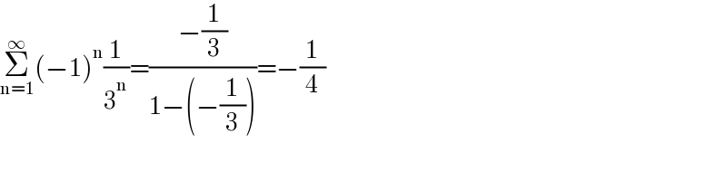 Σ_(n=1) ^∞ (−1)^n (1/3^n )=((−(1/3))/(1−(−(1/3))))=−(1/4)  