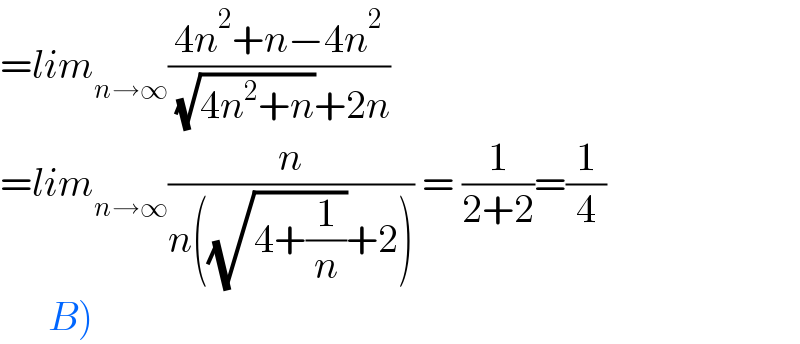 =lim_(n→∞) ((4n^2 +n−4n^2 )/( (√(4n^2 +n))+2n))   =lim_(n→∞) (n/(n((√(4+(1/n)))+2))) = (1/(2+2))=(1/4)        B)  