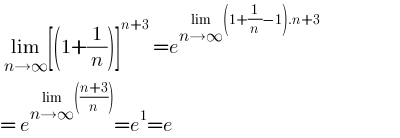  lim_(n→∞) [(1+(1/n))]^(n+3)  =e^(lim_(n→∞) (1+(1/n)−1).n+3)   = e^(lim_(n→∞) (((n+3)/n))) =e^1 =e  