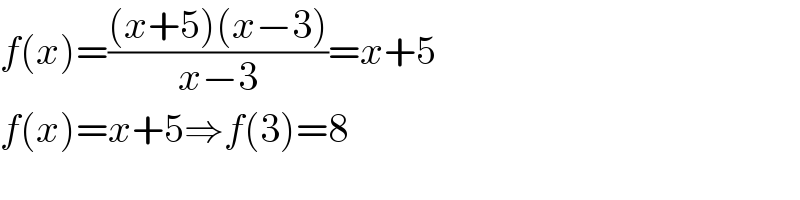 f(x)=(((x+5)(x−3))/(x−3))=x+5  f(x)=x+5⇒f(3)=8  