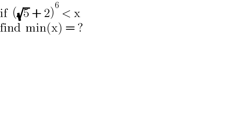 if  ((√5) + 2)^6  < x  find  min(x) = ?  