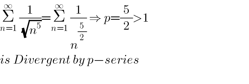 Σ_(n=1) ^∞  (1/( (√n^5 )))=Σ_(n=1) ^∞  (1/n^(5/2) ) ⇒ p=(5/2)>1  is Divergent by p−series    