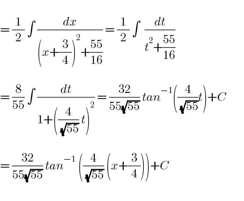   = (1/2) ∫ (dx/((x+(3/4))^2 +((55)/(16)))) = (1/2) ∫  (dt/(t^2 +((55)/(16))))     = (8/(55)) ∫ (dt/(1+((4/( (√(55)))) t)^2 )) = ((32)/(55(√(55)))) tan^(−1) ((4/( (√(55))))t)+C    = ((32)/(55(√(55)))) tan^(−1)  ((4/( (√(55)))) (x+(3/4)))+C    