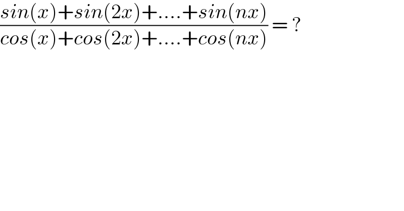 ((sin(x)+sin(2x)+....+sin(nx))/(cos(x)+cos(2x)+....+cos(nx))) = ?  