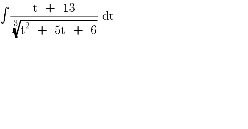 ∫ ((t   +   13)/( ((t^2    +   5t   +   6))^(1/3) ))  dt  