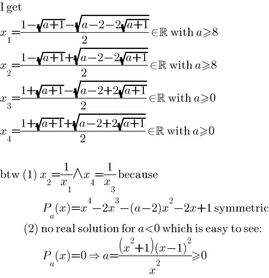 I get  x_1 =((1−(√(a+1))−(√(a−2−2(√(a+1)))))/2) ∈R with a≥8  x_2 =((1−(√(a+1))+(√(a−2−2(√(a+1)))))/2) ∈R with a≥8  x_3 =((1+(√(a+1))−(√(a−2+2(√(a+1)))))/2) ∈R with a≥0  x_4 =((1+(√(a+1))+(√(a−2+2(√(a+1)))))/2) ∈R with a≥0    btw (1) x_2 =(1/x_1 )∧x_4 =(1/x_3 ) because                    P_a (x)=x^4 −2x^3 −(a−2)x^2 −2x+1 symmetric            (2) no real solution for a<0 which is easy to see:                    P_a (x)=0 ⇒ a=(((x^2 +1)(x−1)^2 )/x^2 )≥0  