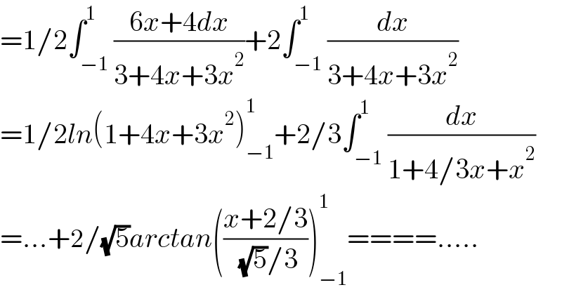 =1/2∫_(−1) ^1 ((6x+4dx)/(3+4x+3x^2 ))+2∫_(−1) ^1 (dx/(3+4x+3x^2 ))  =1/2ln(1+4x+3x^2 )_(−1) ^1 +2/3∫_(−1) ^1 (dx/(1+4/3x+x^2 ))  =...+2/(√5)arctan(((x+2/3)/( (√5)/3)))_(−1) ^1 ====.....  