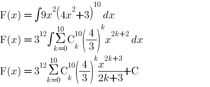 F(x) = ∫9x^2 (4x^2 +3)^(10)  dx  F(x) = 3^(12) ∫Σ_(k=0) ^(10) C_k ^(10) ((4/3))^k x^(2k+2)  dx  F(x) = 3^(12) Σ_(k=0) ^(10) C_k ^(10) ((4/3))^k (x^(2k+3) /(2k+3))+C  