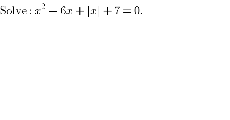 Solve : x^2  − 6x + [x] + 7 = 0.  