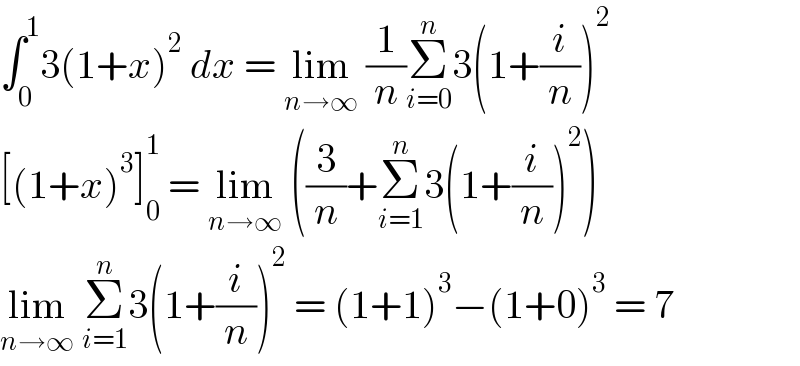 ∫_0 ^1 3(1+x)^2  dx = lim_(n→∞)  (1/n)Σ_(i=0) ^n 3(1+(i/n))^2   [(1+x)^3 ]_0 ^1  = lim_(n→∞)  ((3/n)+Σ_(i=1) ^n 3(1+(i/n))^2 )  lim_(n→∞)  Σ_(i=1) ^n 3(1+(i/n))^2  = (1+1)^3 −(1+0)^3  = 7  