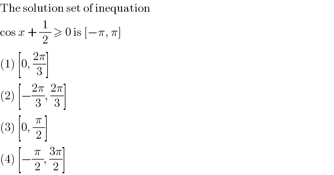 The solution set of inequation  cos x + (1/2) ≥ 0 is [−π, π]  (1) [0, ((2π)/3)]  (2) [−((2π)/3), ((2π)/3)]  (3) [0, (π/2)]  (4) [−(π/2), ((3π)/2)]  