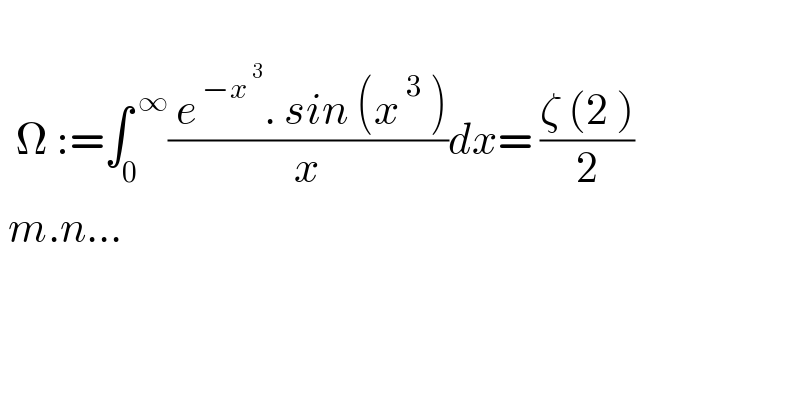     Ω :=∫_0 ^( ∞) (( e^( −x^( 3) ) . sin (x^( 3)  ))/x)dx= ((ζ (2 ))/2)   m.n...    