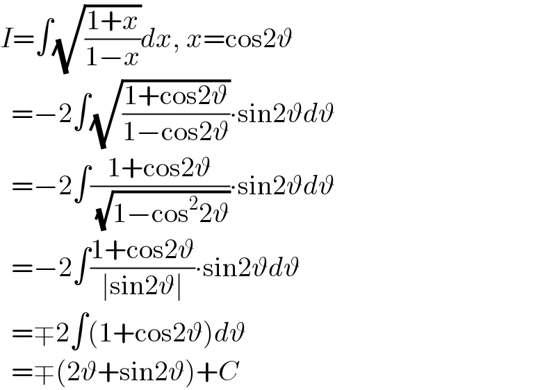 I=∫(√((1+x)/(1−x)))dx, x=cos2ϑ    =−2∫(√((1+cos2ϑ)/(1−cos2ϑ)))∙sin2ϑdϑ    =−2∫((1+cos2ϑ)/( (√(1−cos^2 2ϑ))))∙sin2ϑdϑ    =−2∫((1+cos2ϑ)/(∣sin2ϑ∣))∙sin2ϑdϑ    =∓2∫(1+cos2ϑ)dϑ    =∓(2ϑ+sin2ϑ)+C  