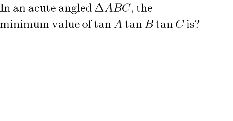 In an acute angled ΔABC, the  minimum value of tan A tan B tan C is?  