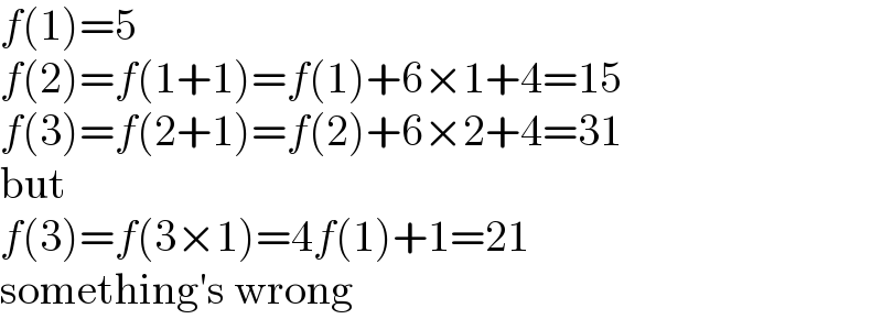 f(1)=5  f(2)=f(1+1)=f(1)+6×1+4=15  f(3)=f(2+1)=f(2)+6×2+4=31  but  f(3)=f(3×1)=4f(1)+1=21  something′s wrong  