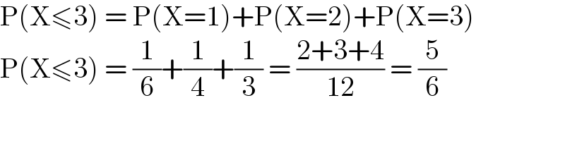 P(X≤3) = P(X=1)+P(X=2)+P(X=3)  P(X≤3) = (1/6)+(1/4)+(1/3) = ((2+3+4)/(12)) = (5/6)  