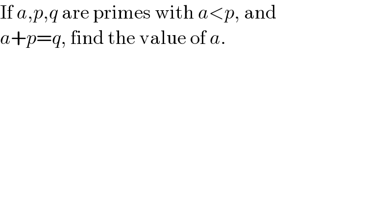 If a,p,q are primes with a<p, and  a+p=q, find the value of a.  