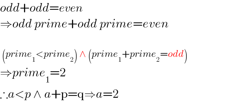 odd+odd=even  ⇒odd prime+odd prime=even     (prime_1 <prime_2 ) ∧ (prime_1 +prime_2 =odd)  ⇒prime_1 =2  ∴a<p ∧ a+p=q⇒a=2  