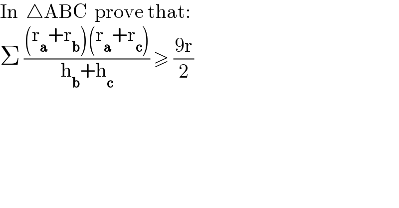 In  △ABC  prove that:  Σ (((r_a +r_b )(r_a +r_c ))/(h_b +h_c )) ≥ ((9r)/2)  