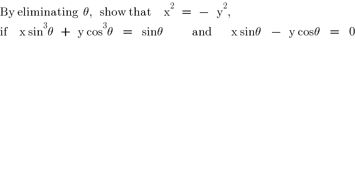 By eliminating  θ,   show that     x^2    =   −   y^2 ,        if     x sin^3 θ   +   y cos^3 θ    =    sinθ            and        x sinθ    −   y cosθ    =    0  