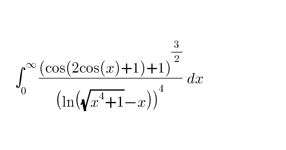             ∫_0 ^( ∞)  (((cos(2cos(x)+1)+1)^(3/2) )/((ln((√(x^4 +1))−x))^4 ))  dx        