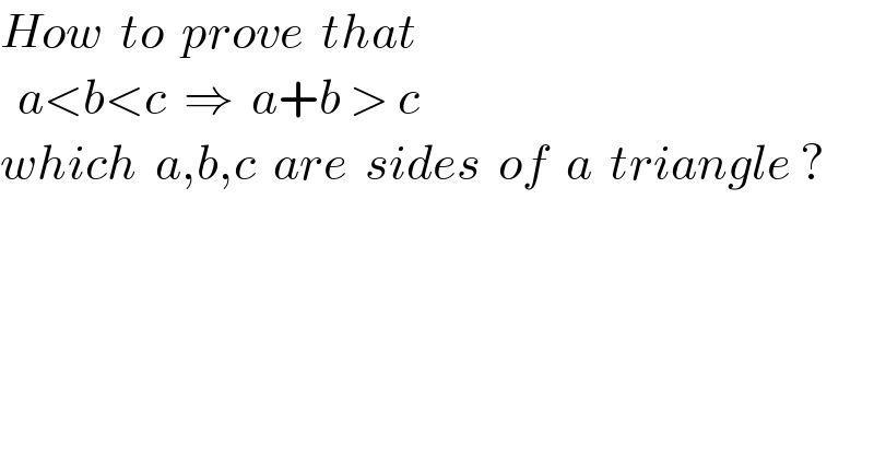 How  to  prove  that    a<b<c  ⇒  a+b > c  which  a,b,c  are  sides  of  a  triangle ?  