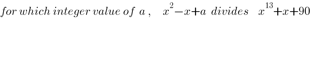 for which integer value of  a ,     x^2 −x+a  divides    x^(13) +x+90  