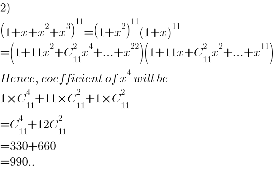 2)  (1+x+x^2 +x^3 )^(11) =(1+x^2 )^(11) (1+x)^(11)   =(1+11x^2 +C_(11) ^2 x^4 +...+x^(22) )(1+11x+C_(11) ^2 x^2 +...+x^(11) )  Hence, coefficient of x^4  will be   1×C_(11) ^4 +11×C_(11) ^2 +1×C_(11) ^2   =C_(11) ^4 +12C_(11) ^2   =330+660  =990..  