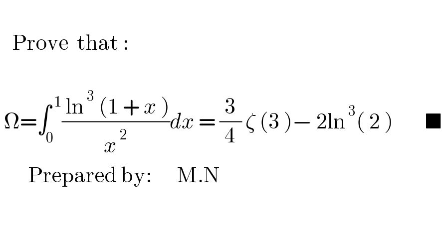      Prove  that :     Ω=∫_0 ^( 1) (( ln^( 3)  (1 + x ))/x^( 2) )dx = (3/4) ζ (3 )− 2ln^( 3) ( 2 )        ■         Prepared by:      M.N    