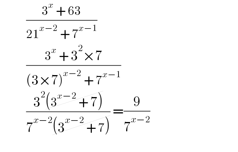            ((3^x  + 63)/(21^(x−2)  + 7^(x−1) ))              ((3^x  + 3^2 ×7)/((3×7)^(x−2)  + 7^(x−1) ))              ((3^2 (3^(x−2)  + 7))/(7^(x−2) (3^(x−2)  + 7))) =(9/7^(x−2) )    