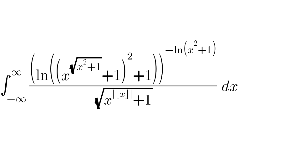            ∫_(−∞) ^( ∞) (((ln((x^(√(x^2 +1)) +1)^2 +1))^(−ln(x^2 +1)) )/( (√(x^(∣⌊x⌋∣) +1))))  dx        