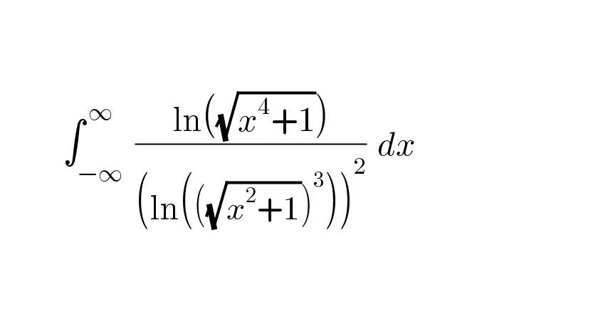                  ∫_(−∞) ^( ∞)  ((ln((√(x^4 +1))))/((ln(((√(x^2 +1)))^3 ))^2 ))  dx        