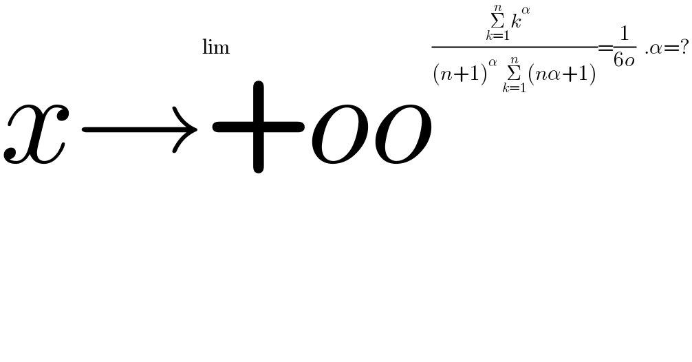 lim_(x→+oo) ((Σ_(k=1) ^n k^α    )/((n+1)^α  Σ_(k=1) ^n (nα+1)))=(1/(6o))  .α=?  