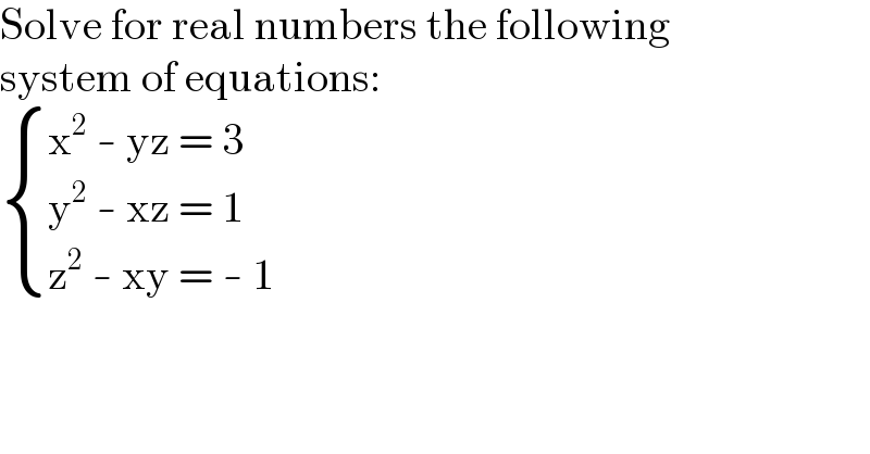 Solve for real numbers the following  system of equations:   { ((x^2  - yz = 3)),((y^2  - xz = 1)),((z^2  - xy = - 1)) :}  