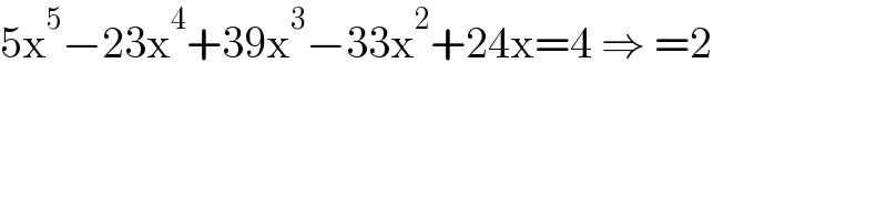5x^5 −23x^4 +39x^3 −33x^2 +24x=4 ⇒ =2  