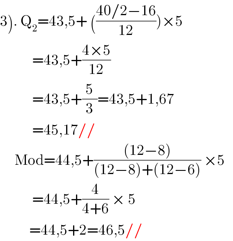 3). Q_2 =43,5+ (((40/2−16)/(12)))×5             =43,5+((4×5)/(12))             =43,5+(5/3)=43,5+1,67             =45,17//       Mod=44,5+(((12−8))/((12−8)+(12−6))) ×5             =44,5+(4/(4+6)) × 5            =44,5+2=46,5//  