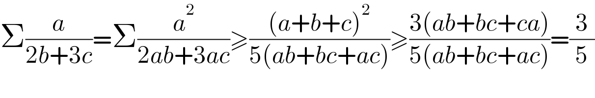 Σ(a/(2b+3c))=Σ(a^2 /(2ab+3ac))≥(((a+b+c)^2 )/(5(ab+bc+ac)))≥((3(ab+bc+ca))/(5(ab+bc+ac)))=(3/5)  