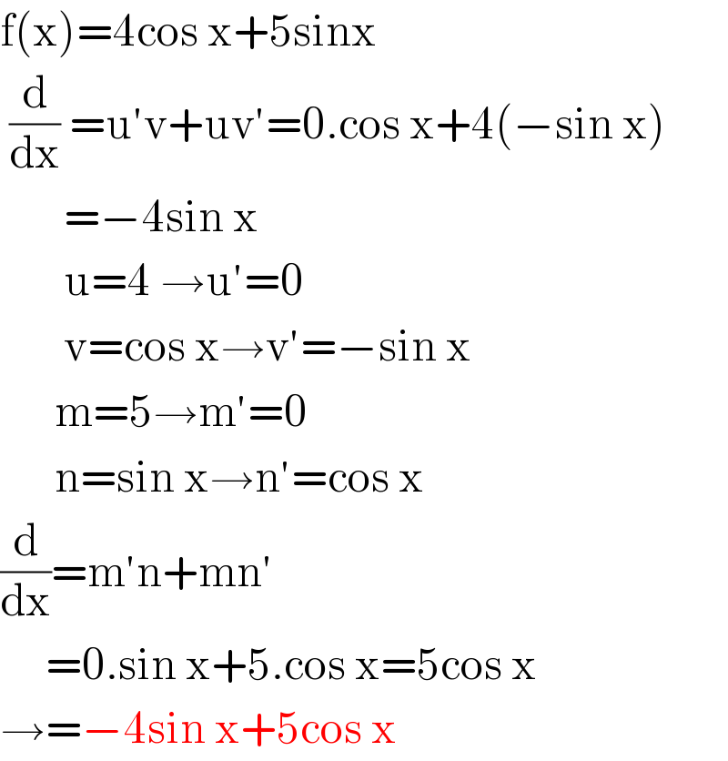 f(x)=4cos x+5sinx   (d/dx) =u′v+uv′=0.cos x+4(−sin x)         =−4sin x         u=4 →u′=0         v=cos x→v′=−sin x        m=5→m′=0        n=sin x→n′=cos x  (d/dx)=m′n+mn′       =0.sin x+5.cos x=5cos x  →=−4sin x+5cos x  