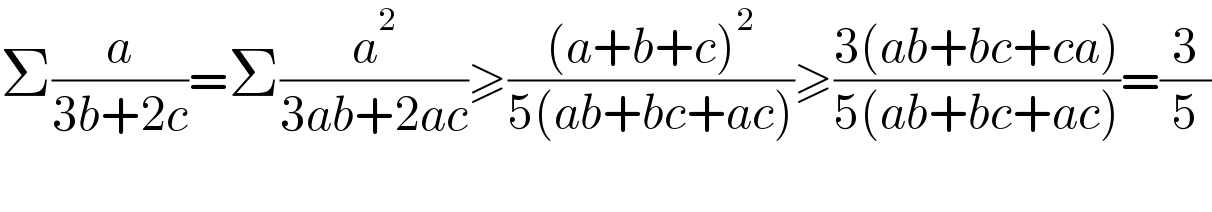 Σ(a/(3b+2c))=Σ(a^2 /(3ab+2ac))≥(((a+b+c)^2 )/(5(ab+bc+ac)))≥((3(ab+bc+ca))/(5(ab+bc+ac)))=(3/5)    