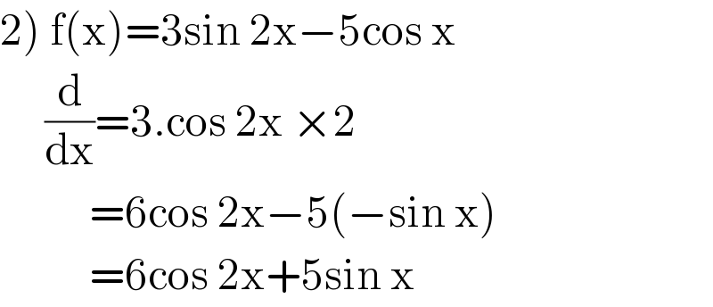 2) f(x)=3sin 2x−5cos x       (d/dx)=3.cos 2x ×2             =6cos 2x−5(−sin x)            =6cos 2x+5sin x  