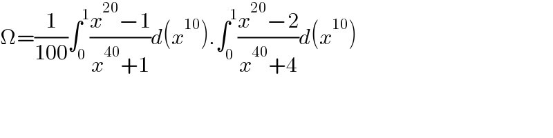 Ω=(1/(100))∫_0 ^1 ((x^(20) −1)/(x^(40) +1))d(x^(10) ).∫_0 ^1 ((x^(20) −2)/(x^(40) +4))d(x^(10) )    