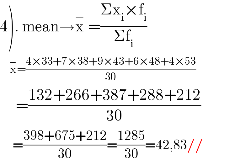 4). mean→x^−  =((Σx_i ×f_i )/(Σf_i ))       x^− =((4×33+7×38+9×43+6×48+4×53)/(30))       =((132+266+387+288+212)/(30))       =((398+675+212)/(30))=((1285)/(30))=42,83//  