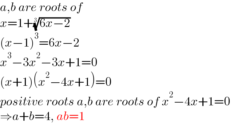a,b are roots of  x=1+((6x−2))^(1/3)   (x−1)^3 =6x−2  x^3 −3x^2 −3x+1=0  (x+1)(x^2 −4x+1)=0  positive roots a,b are roots of x^2 −4x+1=0  ⇒a+b=4, ab=1  